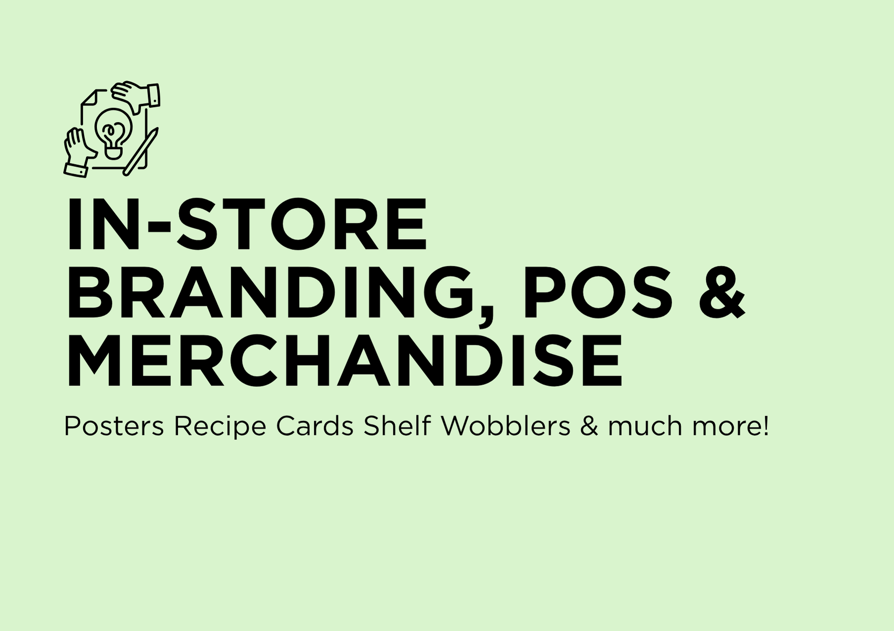 In-store branding, POS and Merchandise. Posters, recipe cards, shelf wobblers and much more!